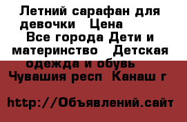 Летний сарафан для девочки › Цена ­ 700 - Все города Дети и материнство » Детская одежда и обувь   . Чувашия респ.,Канаш г.